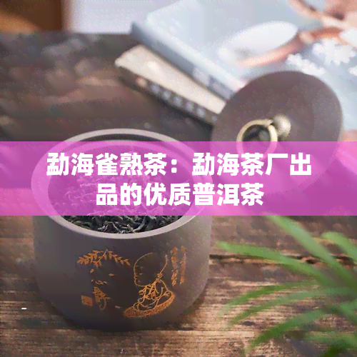 勐海雀熟茶：勐海茶厂出品的优质普洱茶