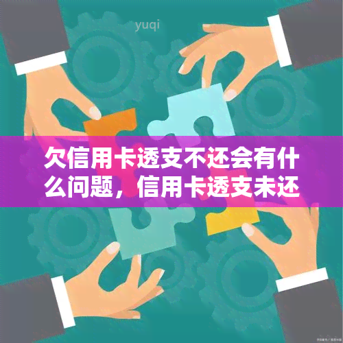 欠信用卡透支不还会有什么问题，信用卡透支未还：可能会遇到的问题与后果