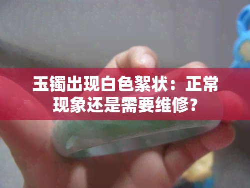 玉镯出现白色絮状：正常现象还是需要维修？