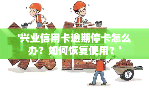 '兴业信用卡逾期停卡怎么办？如何恢复使用？'