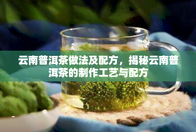 云南普洱茶做法及配方，揭秘云南普洱茶的制作工艺与配方