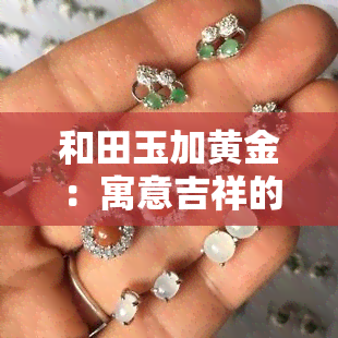 和田玉加黄金：寓意吉祥的手链设计