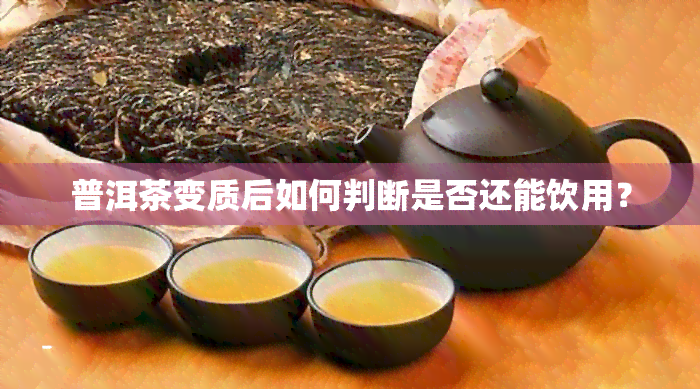 普洱茶变质后如何判断是否还能饮用？