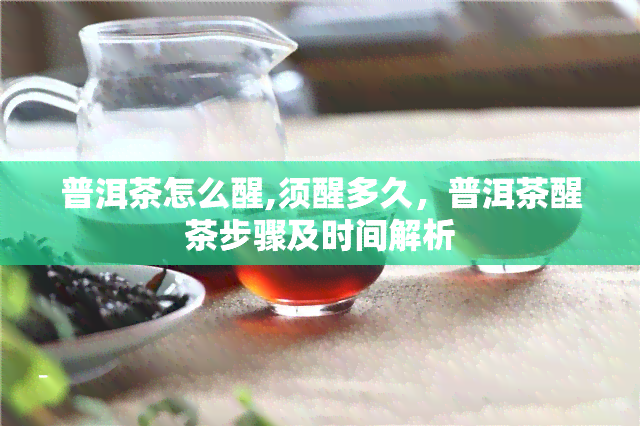 普洱茶怎么醒,须醒多久，普洱茶醒茶步骤及时间解析