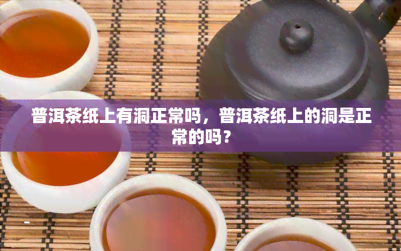 普洱茶纸上有洞正常吗，普洱茶纸上的洞是正常的吗？