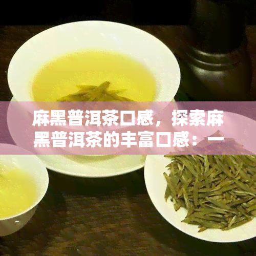 麻黑普洱茶口感，探索麻黑普洱茶的丰富口感：一种独特的茶叶体验