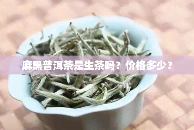 麻黑普洱茶是生茶吗？价格多少？