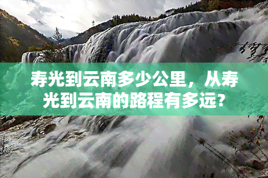 寿光到云南多少公里，从寿光到云南的路程有多远？