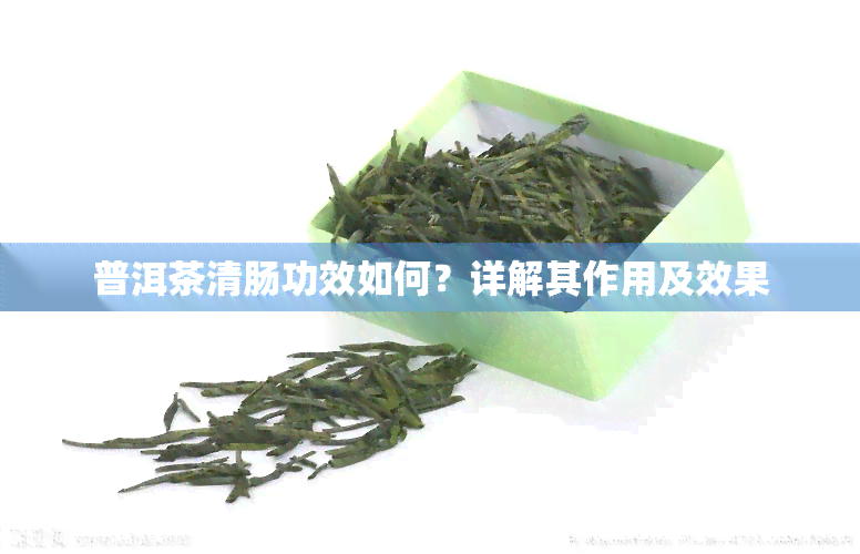 普洱茶清肠功效如何？详解其作用及效果