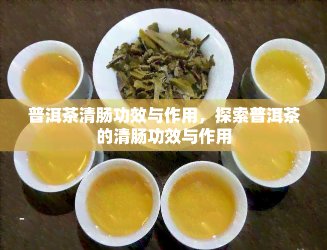 普洱茶清肠功效与作用，探索普洱茶的清肠功效与作用