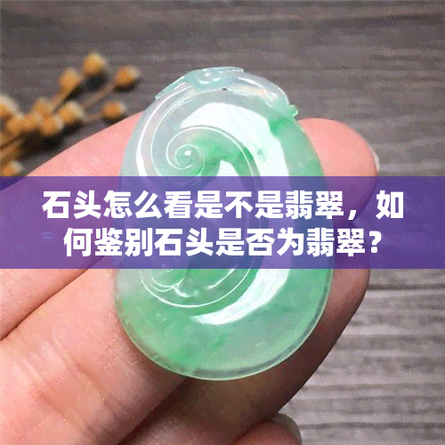 石头怎么看是不是翡翠，如何鉴别石头是否为翡翠？