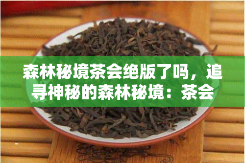 森林秘境茶会绝版了吗，追寻神秘的森林秘境：茶会是否已经绝版？