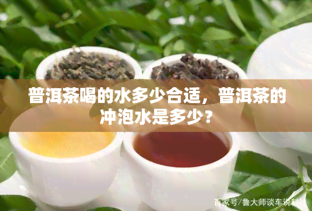 普洱茶喝的水多少合适，普洱茶的冲泡水是多少？