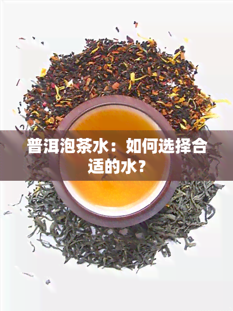 普洱泡茶水：如何选择合适的水？