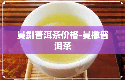 曼捌普洱茶价格-曼撤普洱茶