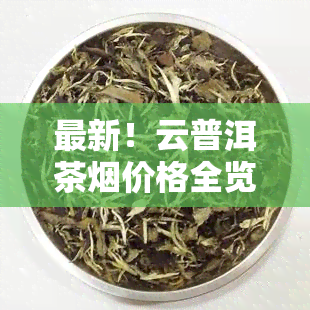 最新！云普洱茶烟价格全览表