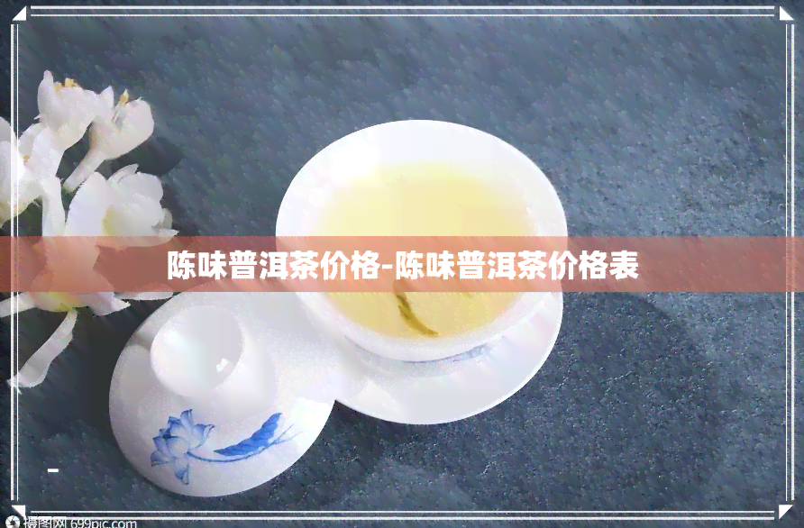 陈味普洱茶价格-陈味普洱茶价格表