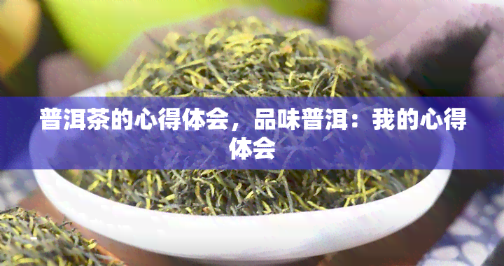 普洱茶的心得体会，品味普洱：我的心得体会