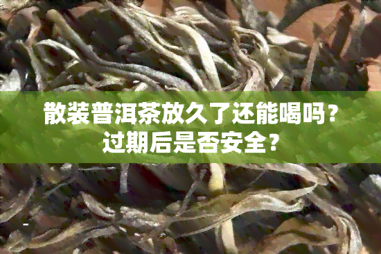 散装普洱茶放久了还能喝吗？过期后是否安全？