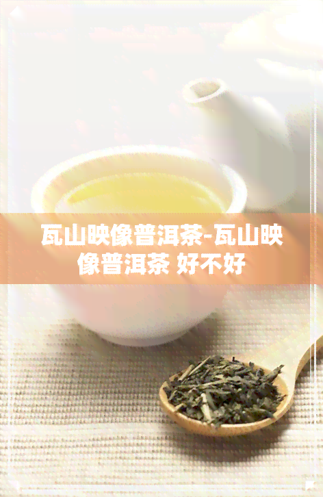 瓦山映像普洱茶-瓦山映像普洱茶 好不好