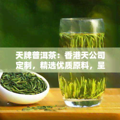 天牌普洱茶：天公司定制，精选优质原料，呈现独特口感与香气，品味纯正普洱名茶。