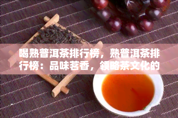 喝熟普洱茶排行榜，熟普洱茶排行榜：品味茗香，领略茶文化的魅力