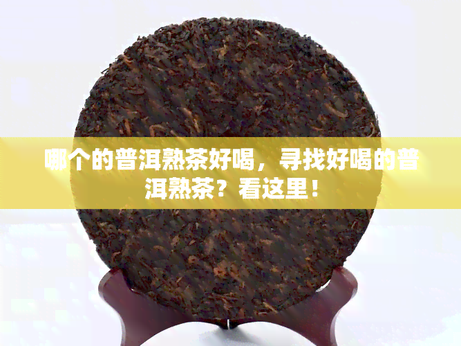 哪个的普洱熟茶好喝，寻找好喝的普洱熟茶？看这里！