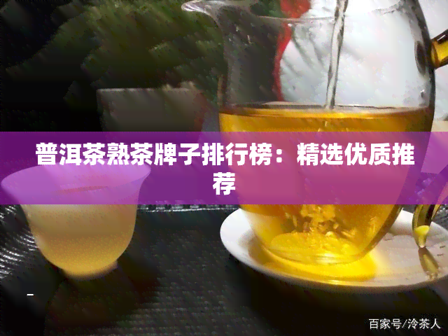 普洱茶熟茶牌子排行榜：精选优质推荐