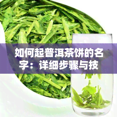 如何起普洱茶饼的名字：详细步骤与技巧