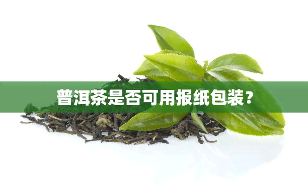 普洱茶是否可用报纸包装？