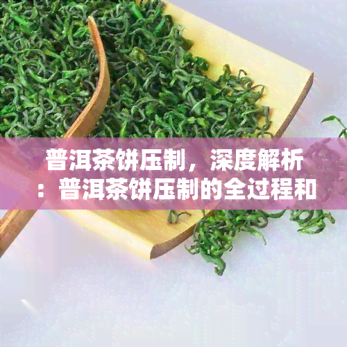 普洱茶饼压制，深度解析：普洱茶饼压制的全过程和技术要点