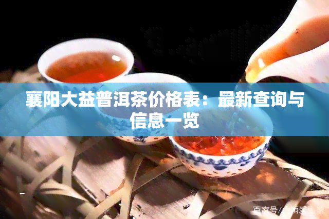 襄阳大益普洱茶价格表：最新查询与信息一览