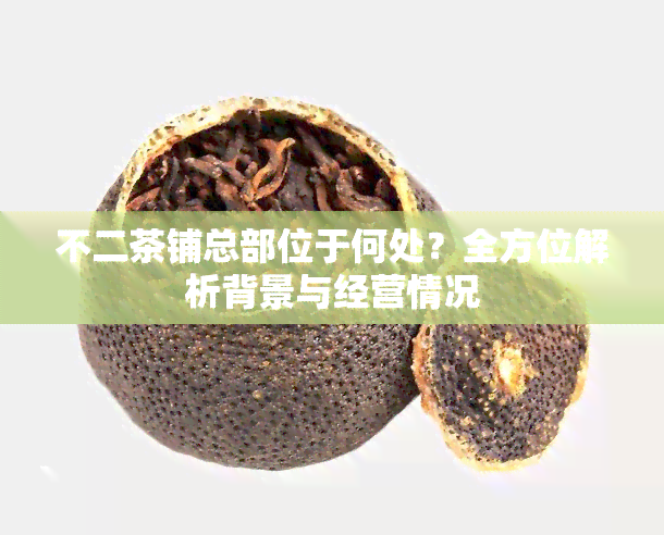 不二茶铺总部位于何处？全方位解析背景与经营情况