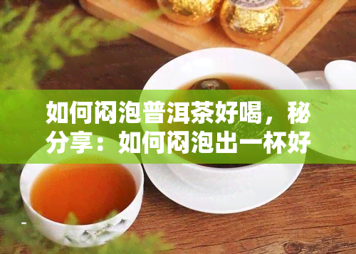 如何闷泡普洱茶好喝，秘分享：如何闷泡出一杯好喝的普洱茶？