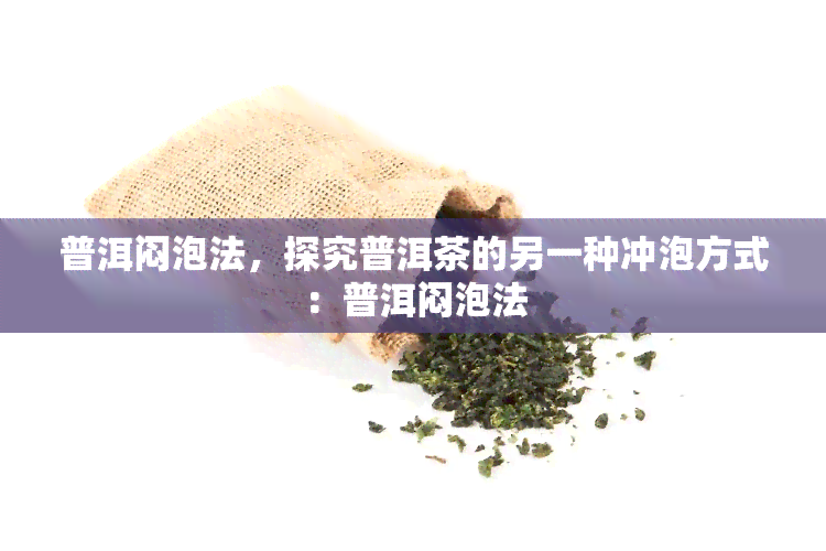 普洱闷泡法，探究普洱茶的另一种冲泡方式：普洱闷泡法