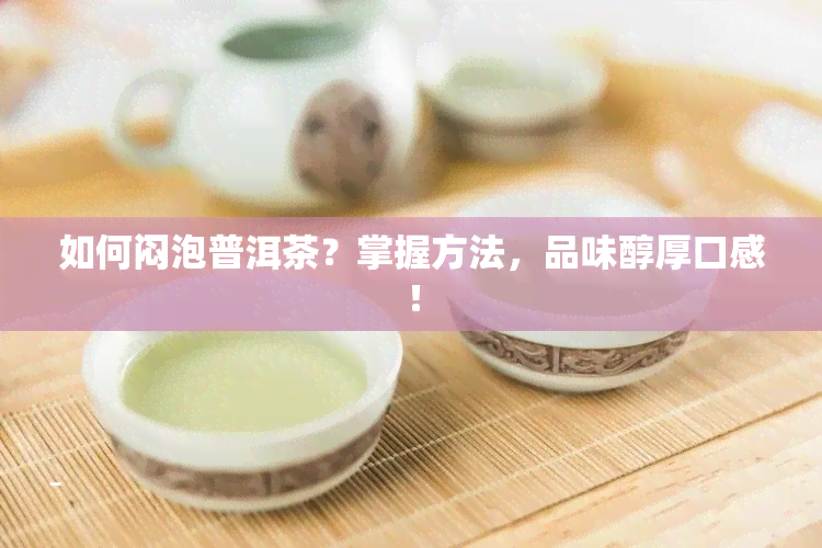 如何闷泡普洱茶？掌握方法，品味醇厚口感！