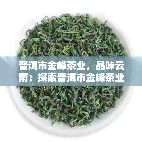 普洱市金峰茶业，品味云南：探索普洱市金峰茶业的茶叶世界