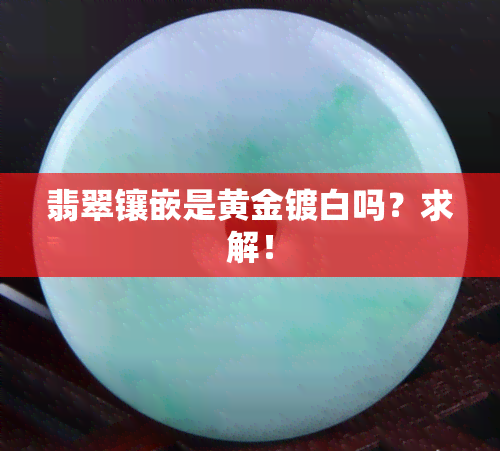 翡翠镶嵌是黄金镀白吗？求解！