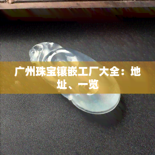 广州珠宝镶嵌工厂大全：地址、一览