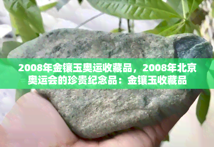 2008年金镶玉奥运收藏品，2008年北京奥运会的珍贵纪念品：金镶玉收藏品