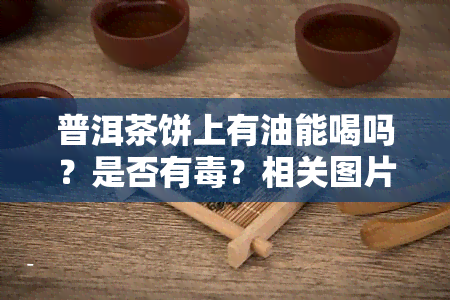 普洱茶饼上有油能喝吗？是否有？相关图片展示