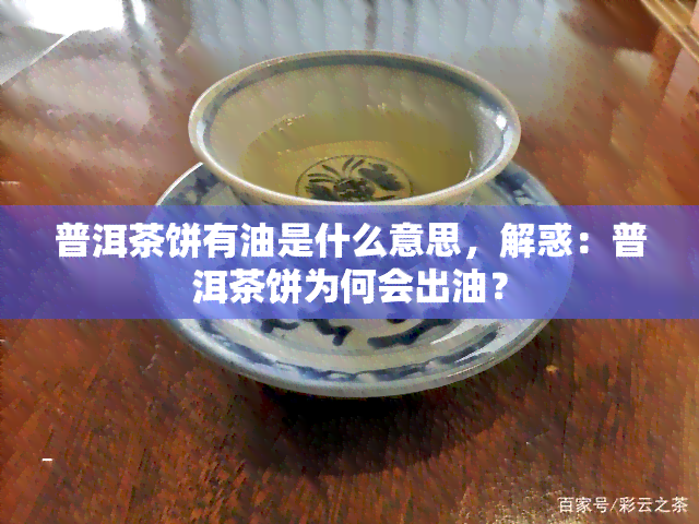 普洱茶饼有油是什么意思，解惑：普洱茶饼为何会出油？