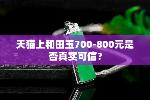 天猫上和田玉700-800元是否真实可信？