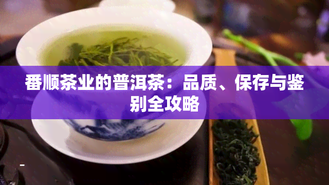 番顺茶业的普洱茶：品质、保存与鉴别全攻略