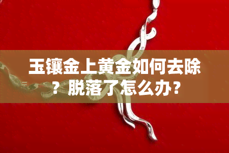 玉镶金上黄金如何去除？脱落了怎么办？