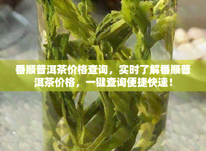 番顺普洱茶价格查询，实时了解番顺普洱茶价格，一键查询便捷快速！