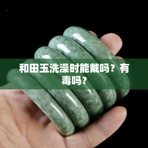 和田玉洗澡时能戴吗？有吗？