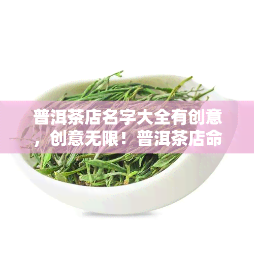 普洱茶店名字大全有创意，创意无限！普洱茶店命名全攻略