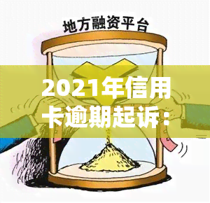 2021年信用卡逾期起诉：案例与案件分析