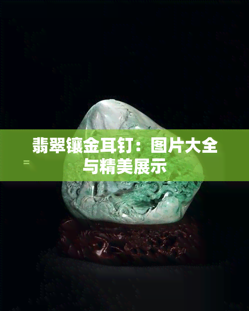 翡翠镶金耳钉：图片大全与精美展示